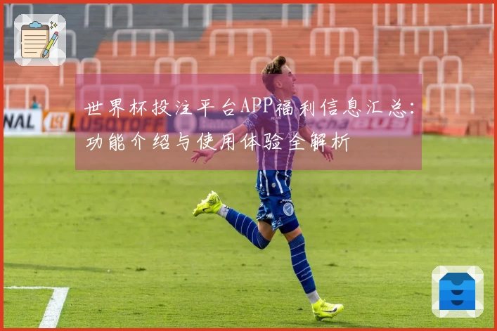 世界杯投注平台APP福利信息汇总：功能介绍与使用体验全解析