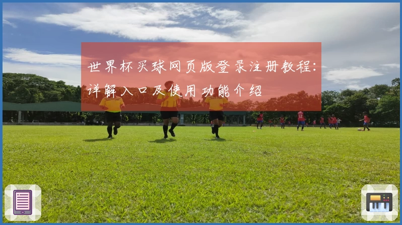 世界杯买球网页版登录注册教程：详解入口及使用功能介绍