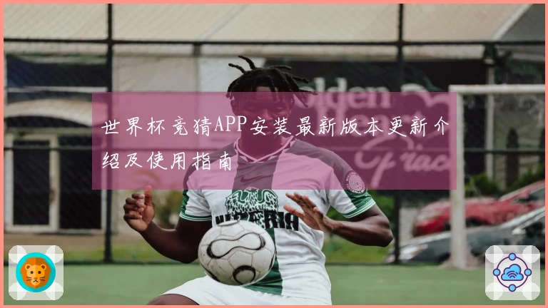 世界杯竞猜APP安装最新版本更新介绍及使用指南