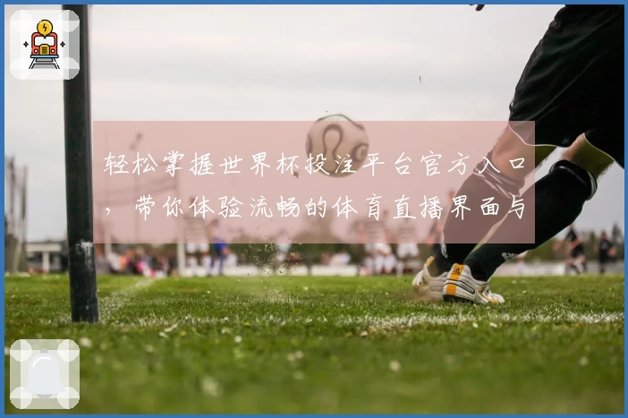 轻松掌握世界杯投注平台官方入口，带你体验流畅的体育直播界面与丰富功能