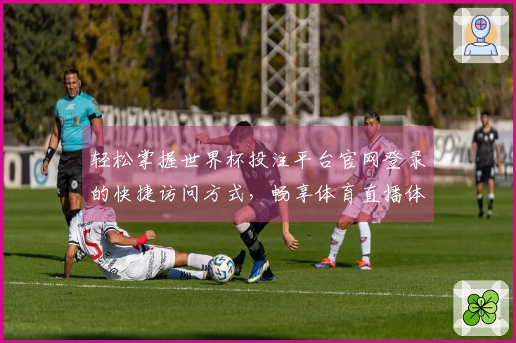 轻松掌握世界杯投注平台官网登录的快捷访问方式，畅享体育直播体验！