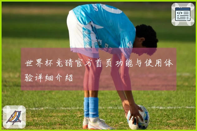 世界杯竞猜官方首页功能与使用体验详细介绍