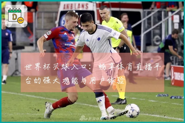 世界杯买球入口：畅享体育直播平台的强大功能与用户体验